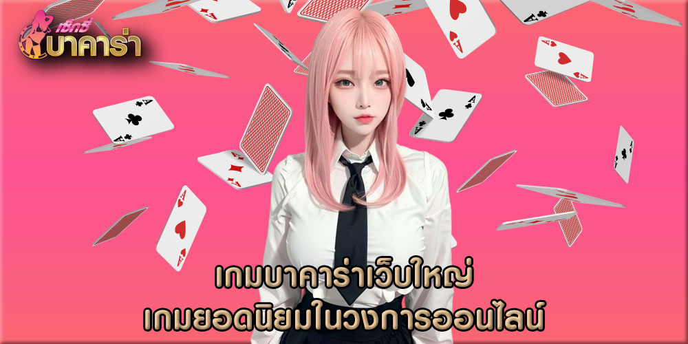 เกมบาคาร่าเว็บใหญ่ เกมยอดนิยมในวงการออนไลน์