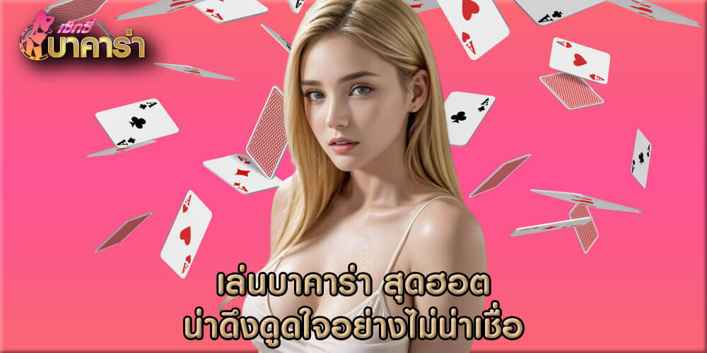 เล่นบาคาร่า สุดฮอต น่าดึงดูดใจอย่างไม่น่าเชื่อ