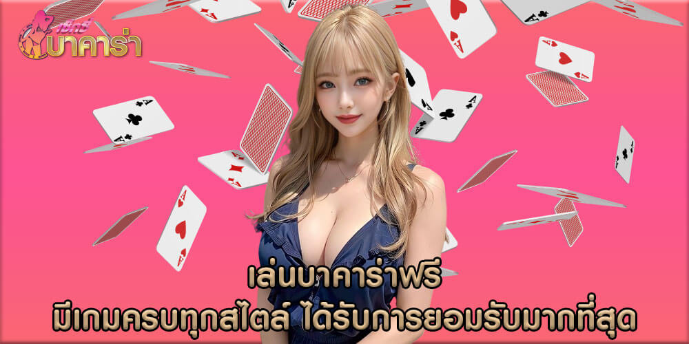 เล่นบาคาร่าฟรี มีเกมครบทุกสไตล์ ได้รับการยอมรับจากผู้เล่นมากที่สุด