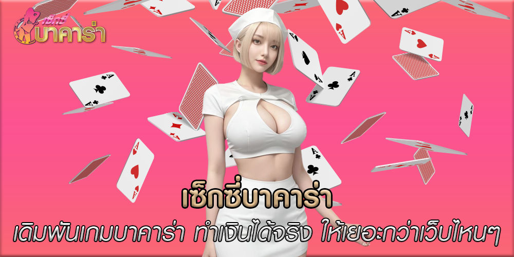 เซ็กซี่บาคาร่า เดิมพันเกมบาคาร่า ทำเงินได้จริง ให้เยอะกว่าเว็บไหนๆต้องที่นี่