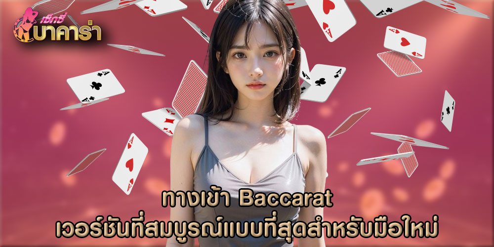 ทางเข้า Baccarat เวอร์ชันที่สมบูรณ์แบบที่สุดสำหรับมือใหม่