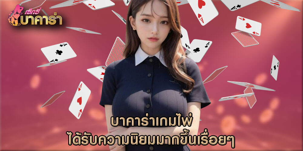 บาคาร่าเกมไพ่ ได้รับความนิยมมากขึ้นเรื่อยๆ