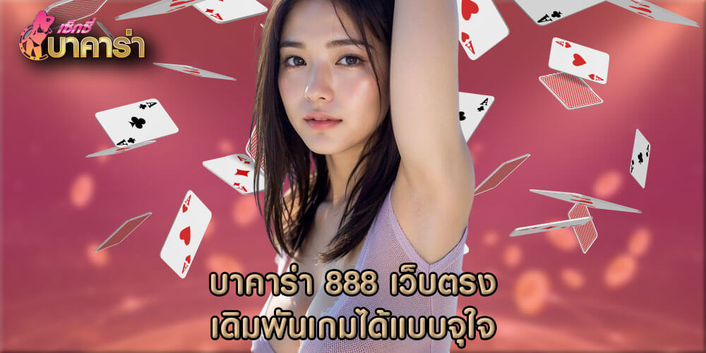 บาคาร่า 888 เว็บตรง เดิมพันเกมได้แบบจุใจ