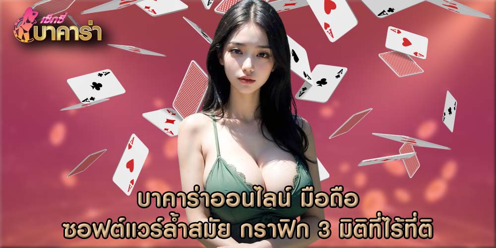 บาคาร่าออนไลน์ มือถือ ซอฟต์แวร์ล้ำสมัย กราฟิก 3 มิติที่ไร้ที่ติ