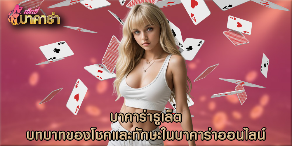 บทบาทของโชคและทักษะในบาคาร่าออนไลน์