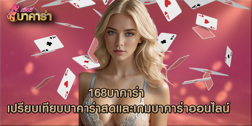 168บาคาร่า เปรียบเทียบบาคาร่าสดและเกมบาคาร่าออนไลน์