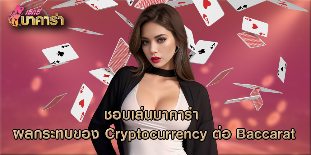 ชอบเล่นบาคาร่า ผลกระทบของ Cryptocurrency ต่อ Baccarat