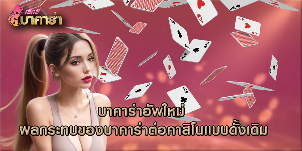 บาคาร่าอัพใหม่ ผลกระทบของบาคาร่าต่อคาสิโนแบบดั้งเดิม