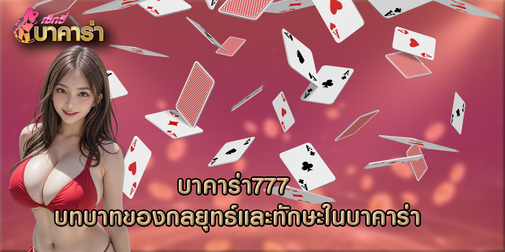 บาคาร่า777 บทบาทของกลยุทธ์และทักษะในบาคาร่า