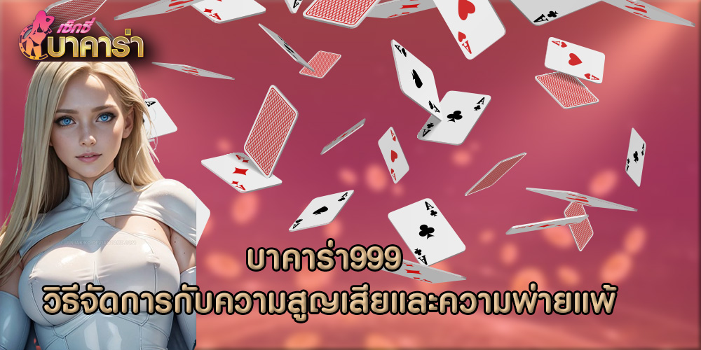 บาคาร่า999 วิธีจัดการกับความสูญเสียและความพ่ายแพ้