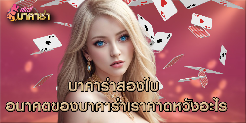 บาคาร่าสองใบ อนาคตของบาคาร่าเราคาดหวังอะไร