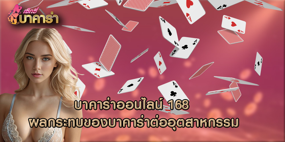 บาคาร่าออนไลน์ 168 ผลกระทบของบาคาร่าต่ออุตสาหกรรม