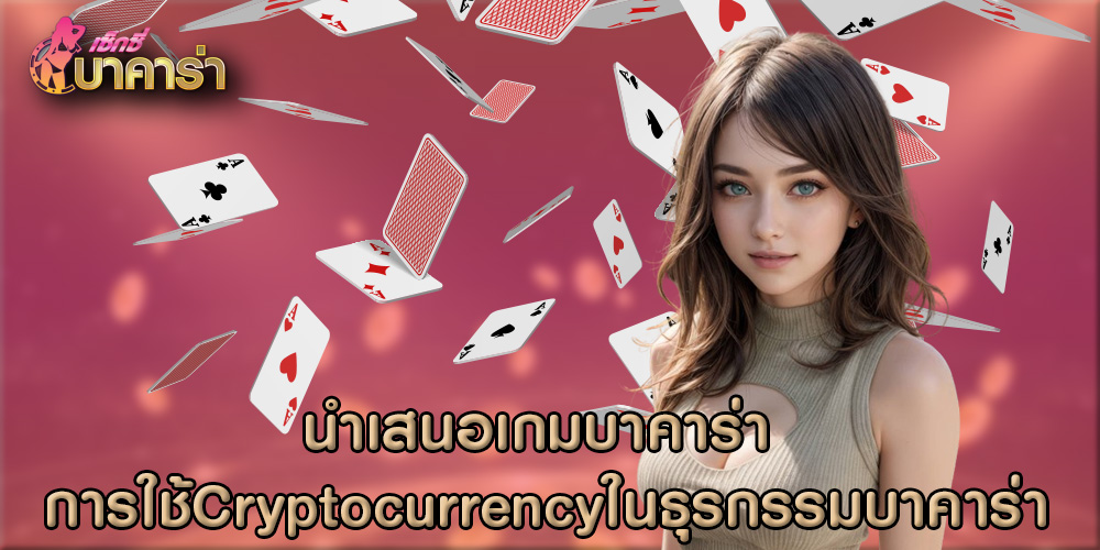 นำเสนอเกมบาคาร่า การใช้ Cryptocurrency ในธุรกรรมบาคาร่า