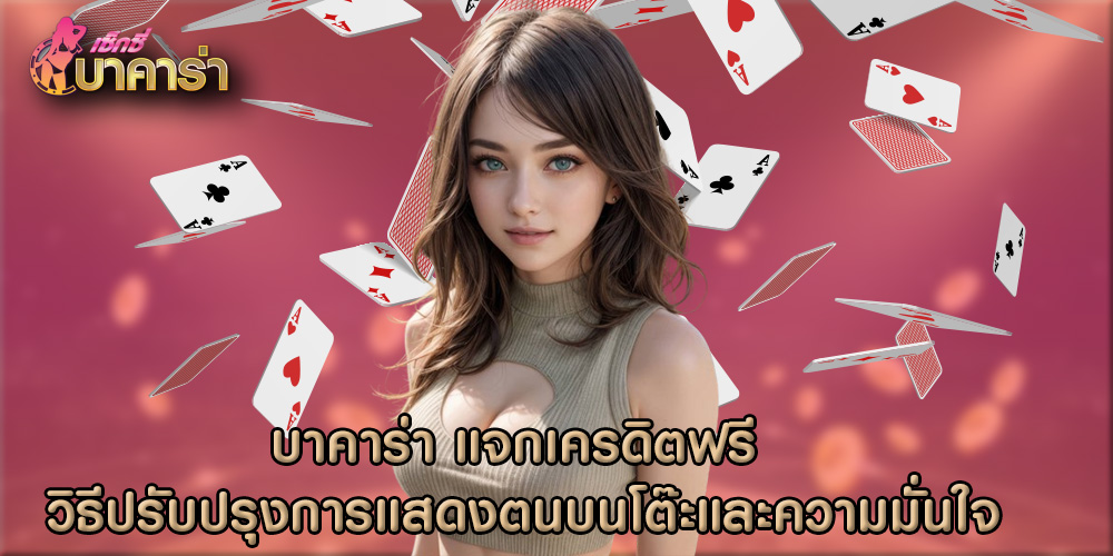 บาคาร่า แจกเครดิตฟรี วิธีปรับปรุงการแสดงตนบนโต๊ะและความมั่นใจ