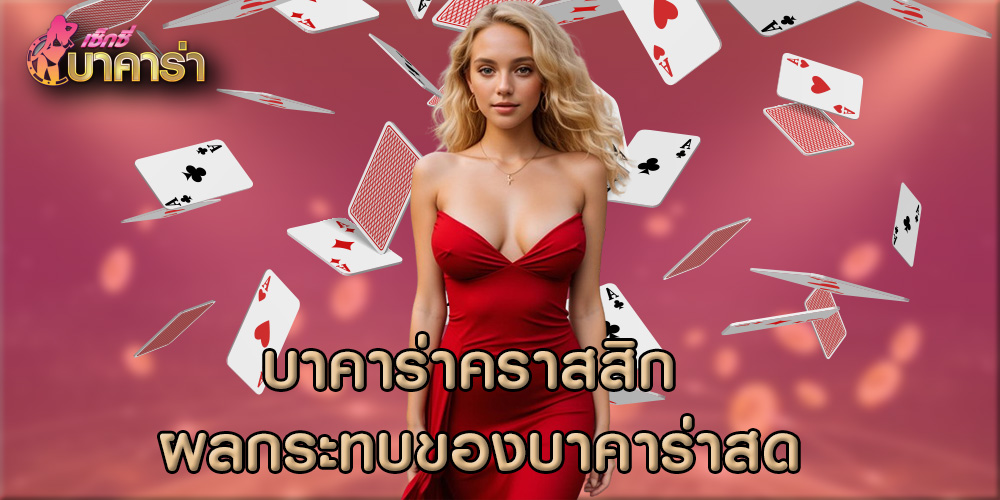 บาคาร่าคราสสิก ผลกระทบของบาคาร่าสด