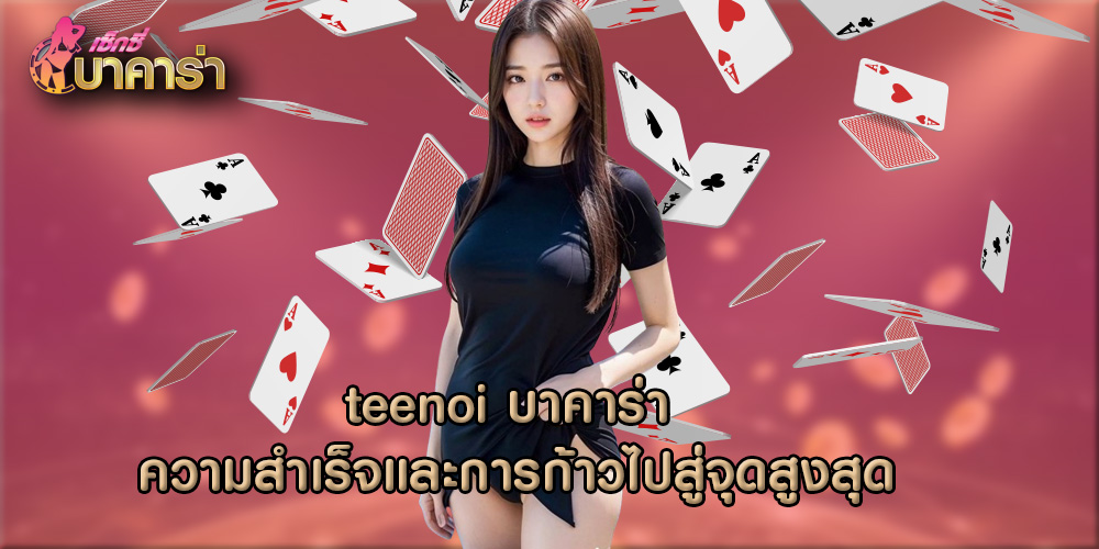 teenoi บาคาร่า ความสำเร็จและการก้าวไปสู่จุดสูงสุด