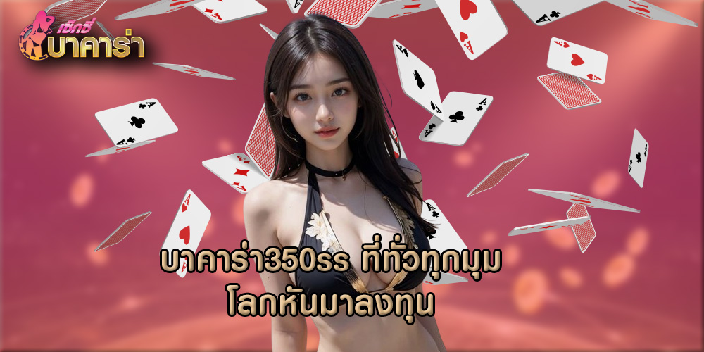 บาคาร่า350ss ที่ทั่วทุกมุมโลกหันมาลงทุน