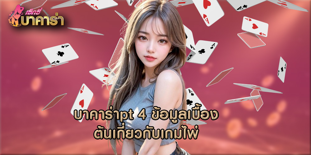 บาคาร่าpt 4 ข้อมูลเบื้องต้นเกี่ยวกับเกมไพ่