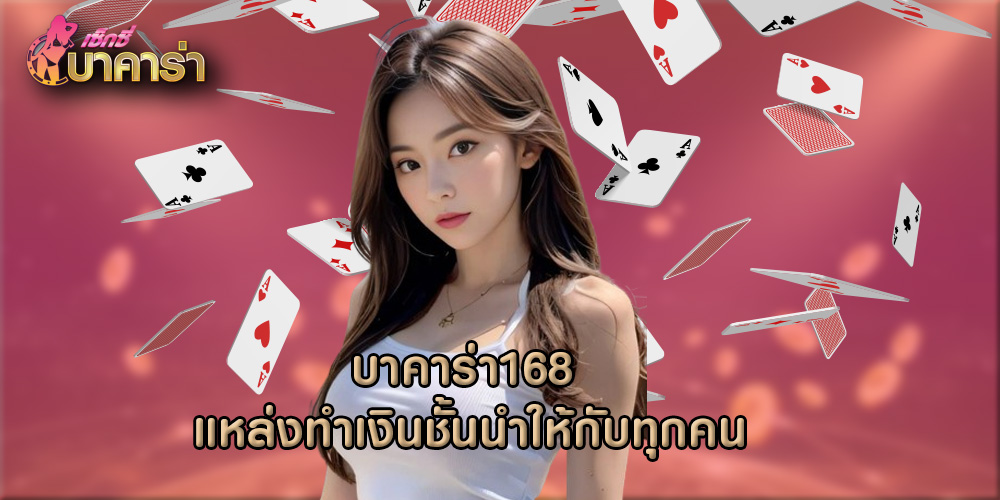 บาคาร่า168 แหล่งทำเงินชั้นนำให้กับทุกคน