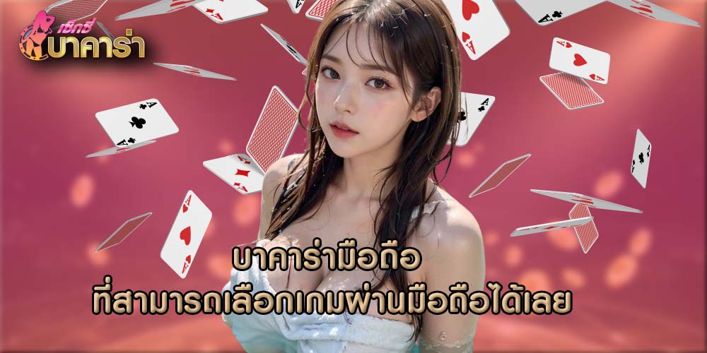 บาคาร่ามือถือ ที่สามารถเลือกเกมผ่านมือถือได้เลย