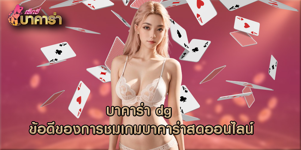 บาคาร่า dg ข้อดีของการชมเกมบาคาร่าสดออนไลน์