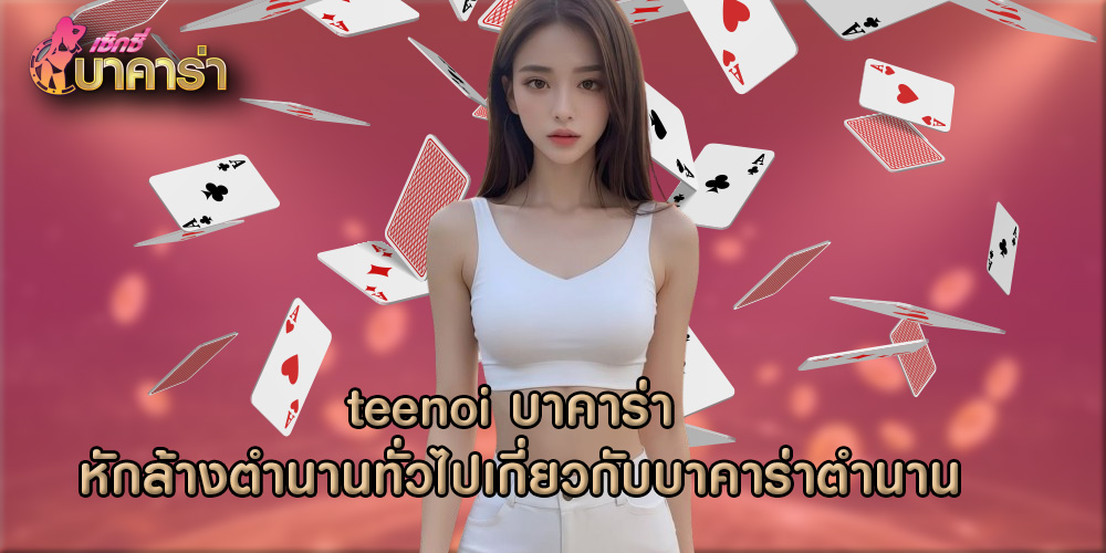 teenoi บาคาร่า หักล้างตำนานทั่วไปเกี่ยวกับบาคาร่าตำนาน