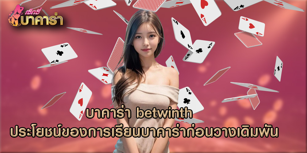 บาคาร่า betwinth  ประโยชน์ของการเรียนบาคาร่าก่อนวางเดิมพัน