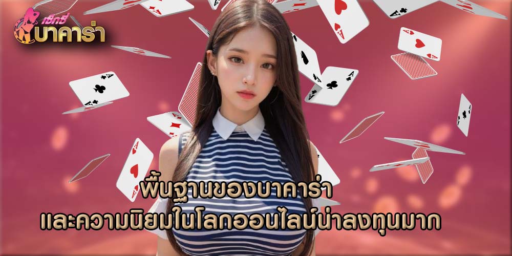 พื้นฐานของบาคาร่า และความนิยมในโลกออนไลน์น่าลงทุนมาก