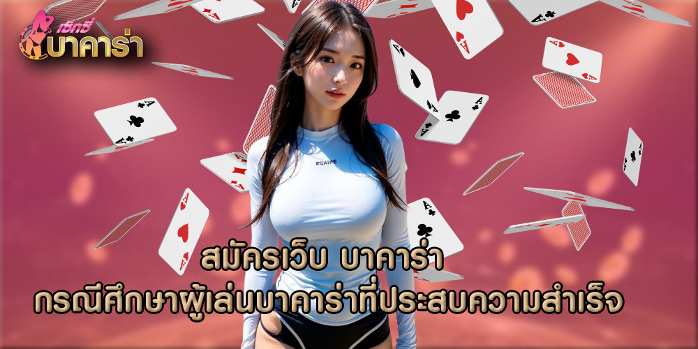 สมัครเว็บ บาคาร่า กรณีศึกษาผู้เล่นบาคาร่าที่ประสบความสำเร็จ