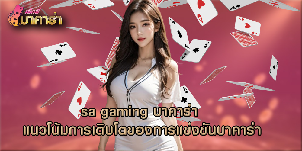 sa gaming บาคาร่า แนวโน้มการเติบโตของการแข่งขันบาคาร่า