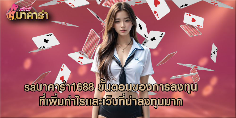 saบาคาร่า1688 ขั้นตอนของการลงทุนที่เพิ่มกำไรเเละเว็บที่น่าลงทุนมาก