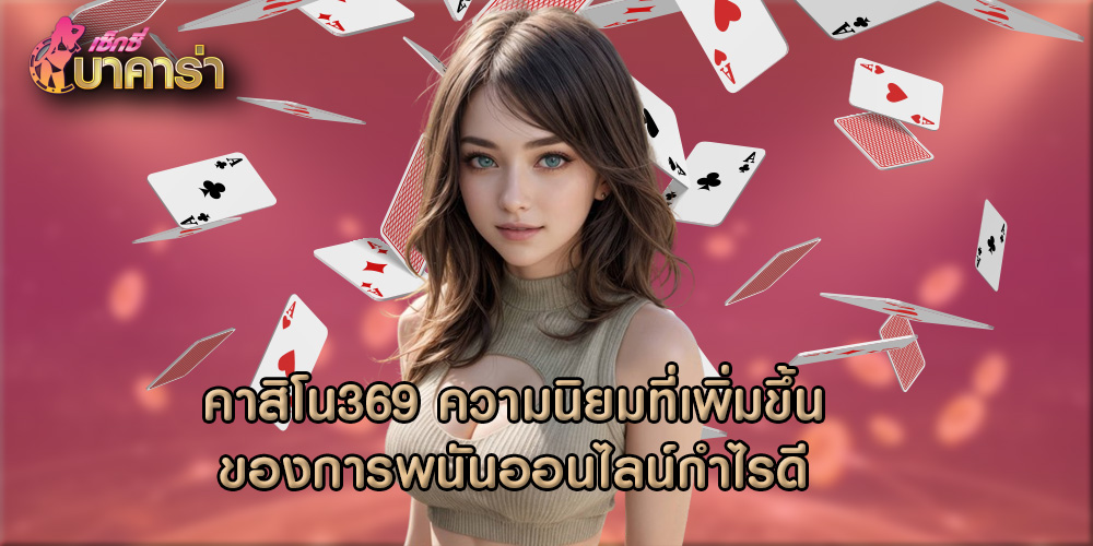 คาสิโน369 ความนิยมที่เพิ่มขึ้นของการพนันออนไลน์กำไรดี