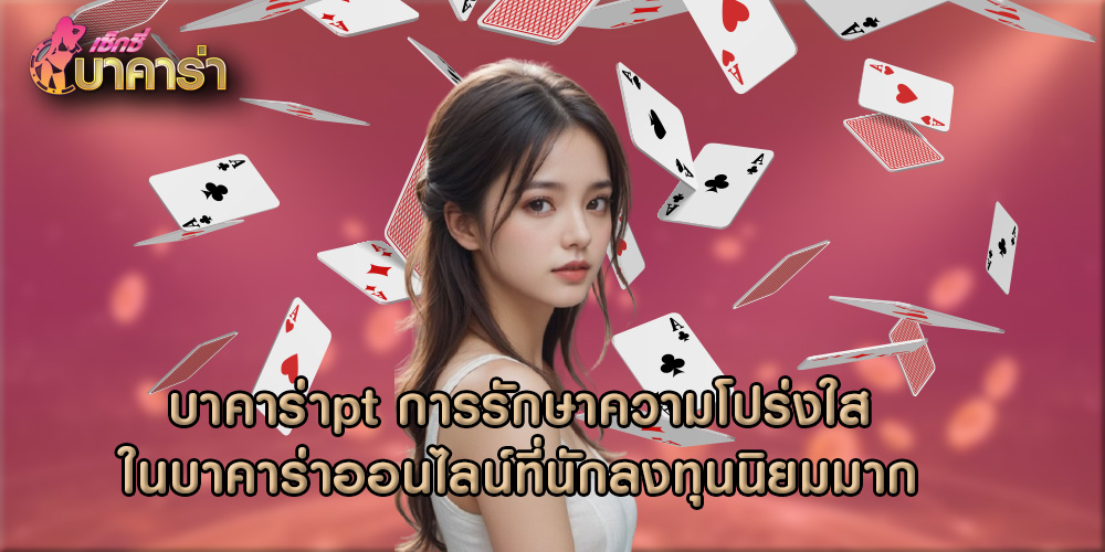 บาคาร่าpt การรักษาความโปร่งใสในบาคาร่าออนไลน์ที่นักลงทุนนิยมมาก