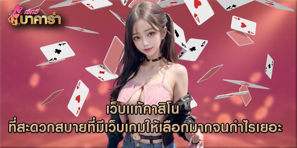 เว็บเเท้คาสิโน ที่สะดวกสบายที่มีเว็บเกมให้เลือกมากจนกำไรเยอะ