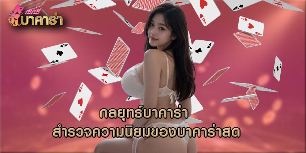 กลยุทธ์บาคาร่า สำรวจความนิยมของบาคาร่าสด