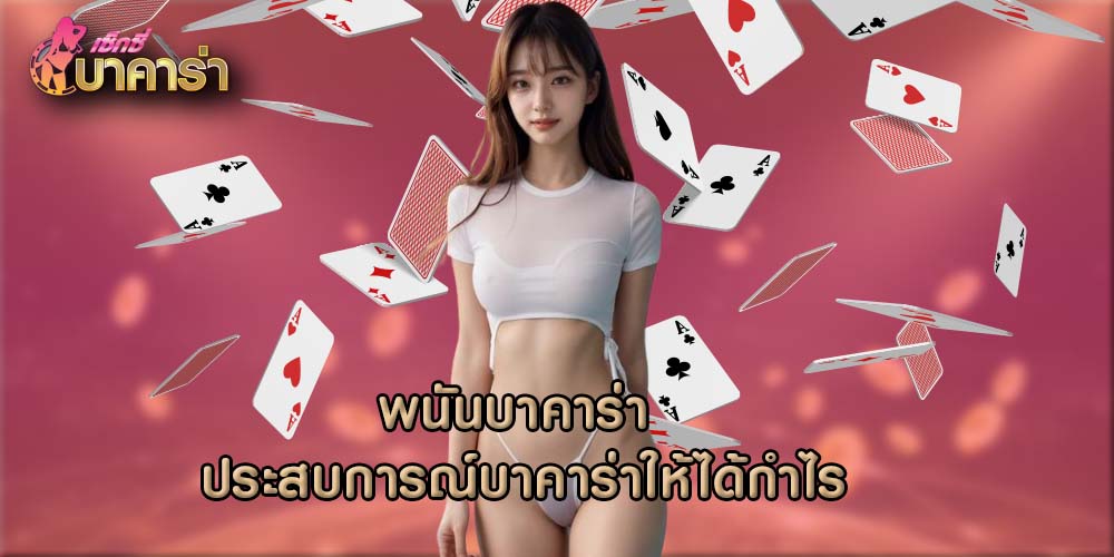 พนันบาคาร่า ประสบการณ์บาคาร่าให้ได้กำไร