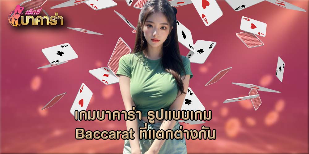 เกมบาคาร่า รูปแบบเกม Baccarat ที่แตกต่างกัน