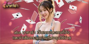 aba บาคาร่า เว็บเกมเเละเกมที่ปังเเละน่าเลือกระบบเกมที่ลงทุนได้ง่าย