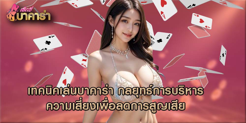 เทคนิคเล่นบาคาร่า กลยุทธ์การบริหารความเสี่ยงเพื่อลดการสูญเสีย