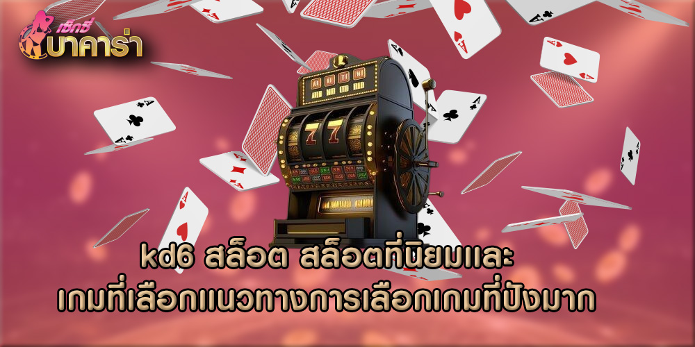 kd6 สล็อต สล็อตที่นิยมเเละเกมที่เลือกเเนวทางการเลือกเกมที่ปังมาก