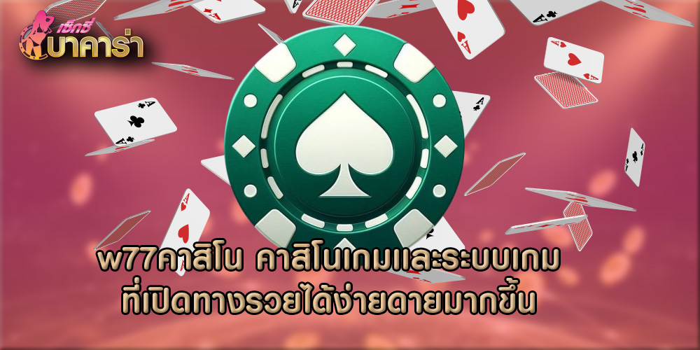 w77คาสิโน คาสิโนเกมเเละระบบเกมที่เปิดทางรวยได้ง่ายดายมากขึ้น