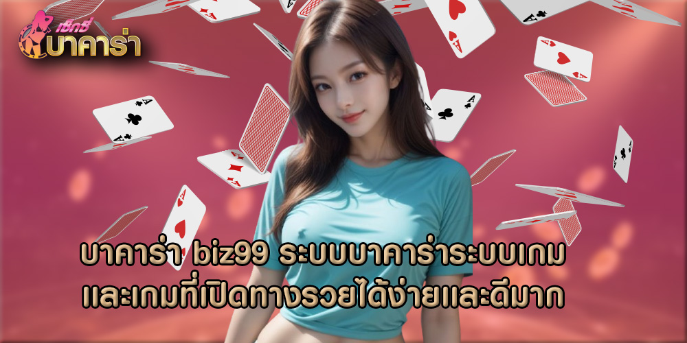 บาคาร่า biz99 ระบบบาคาร่าระบบเกมเเละเกมที่เปิดทางรวยได้ง่ายเเละดีมาก