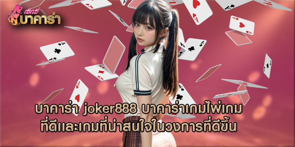 บาคาร่า joker888 บาคาร่าเกมไพ่เกมที่ดีเเละเกมที่น่าสนใจในวงการที่ดีขึ้น