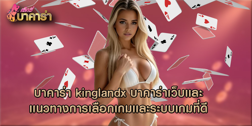 บาคาร่า kinglandx บาคาร่าเว็บเเละเเนวทางการเลือกเกมเเละระบบเกมที่ดี