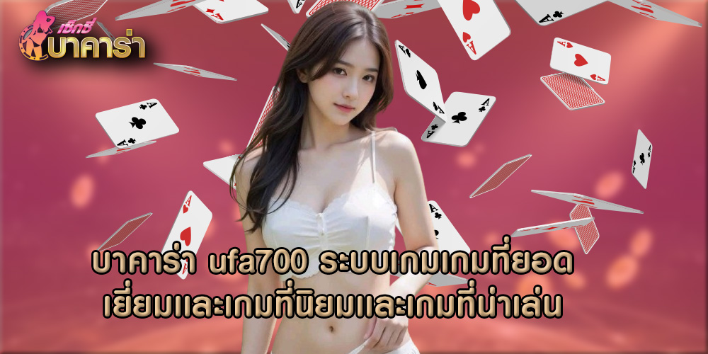 บาคาร่า ufa700 ระบบเกมเกมที่ยอดเยี่ยมเเละเกมที่นิยมเเละเกมที่น่าเล่น
