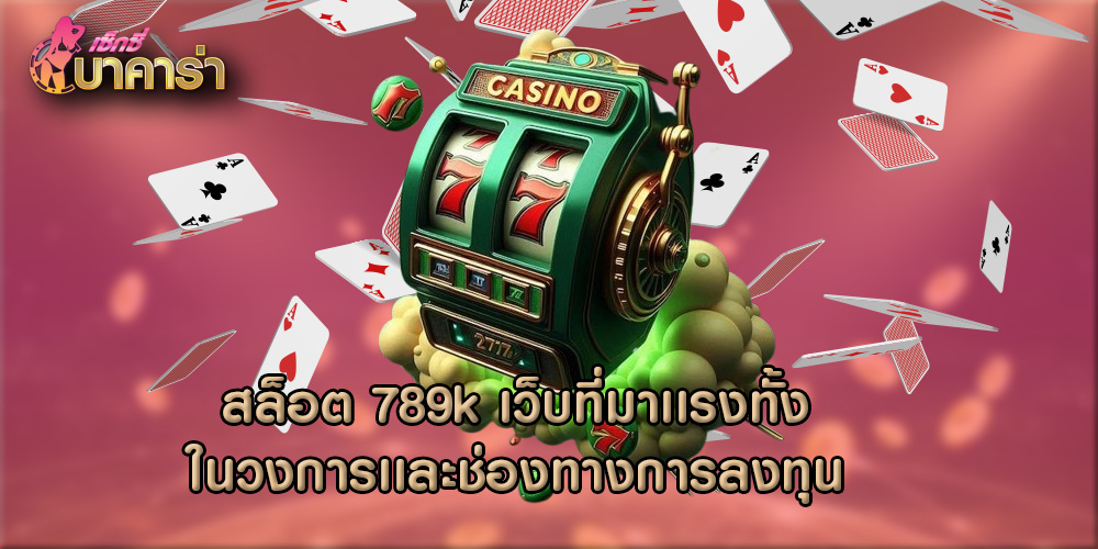 สล็อต 789k เว็บที่มาเเรงทั้งในวงการเเละช่องทางการลงทุน